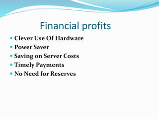 Financial profits
 Clever Use Of Hardware
 Power Saver
 Saving on Server Costs
 Timely Payments
 No Need for Reserves
 