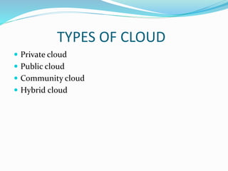 TYPES OF CLOUD
 Private cloud
 Public cloud
 Community cloud
 Hybrid cloud
 