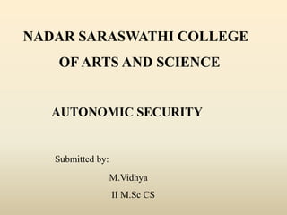 NADAR SARASWATHI COLLEGE
OF ARTS AND SCIENCE
AUTONOMIC SECURITY
Submitted by:
M.Vidhya
II M.Sc CS
 