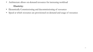 • Architecture allows on-demand resources for increasing workload
Elasticity:
• Dynamically Commissioning and decommissioning of resources
• Speed at which resources are provisioned on demand and usage of resources
14
 