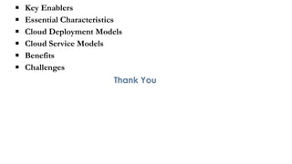 ▪ Key Enablers
▪ Essential Characteristics
▪ Cloud Deployment Models
▪ Cloud Service Models
▪ Benefits
▪ Challenges
Thank You
 