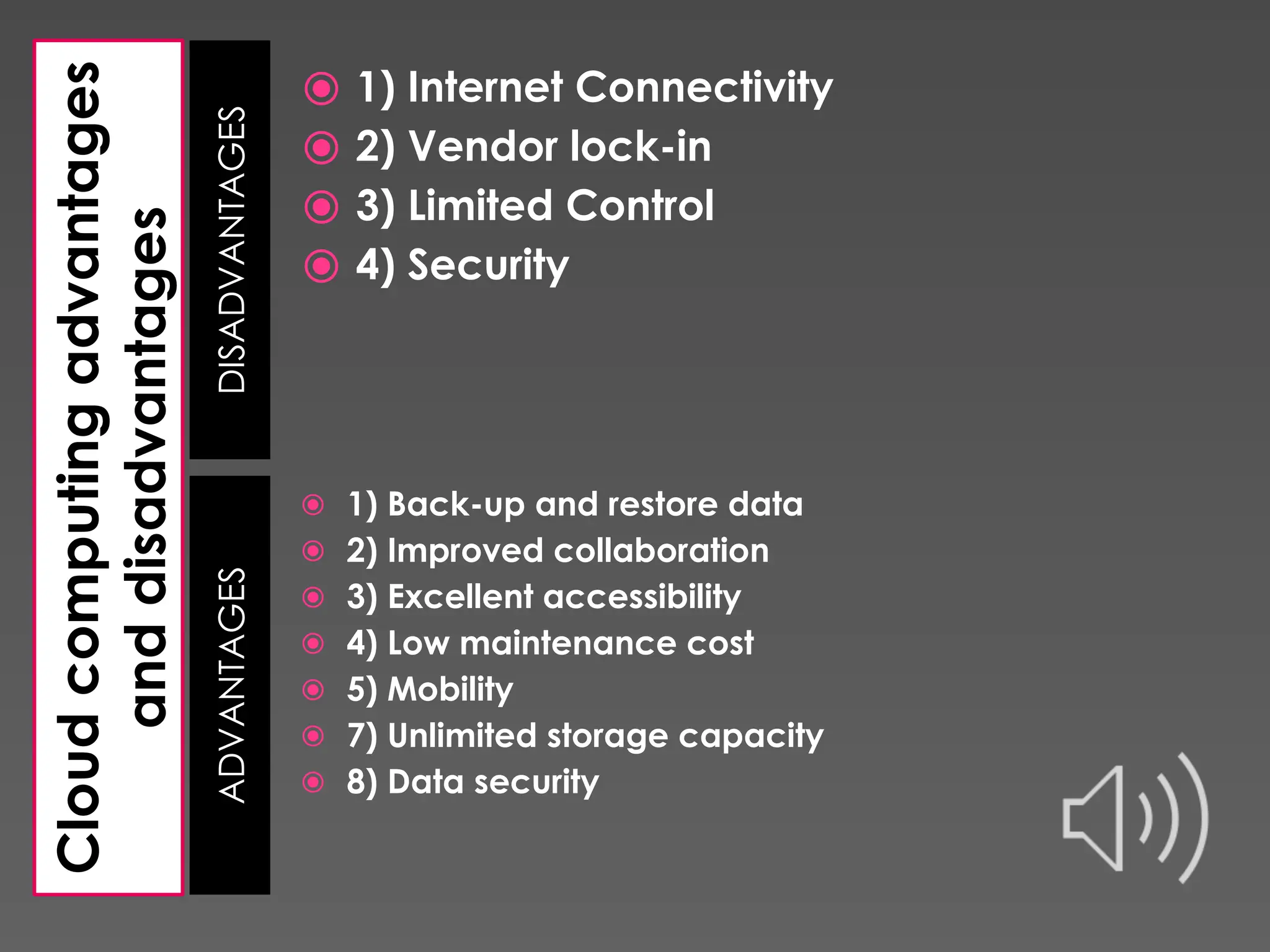 Cloud computing advantages and disadvantages DISADVANTAGES ADVANTAGES ⦿ 1) Internet Connectivity ⦿ 2) Vendor lock-in ⦿ 3) Limited Control ⦿ 4) Security ⦿ 1) Back-up and restore data ⦿ 2) Improved collaboration ⦿ 3) Excellent accessibility ⦿ 4) Low maintenance cost ⦿ 5) Mobility ⦿ 7) Unlimited storage capacity ⦿ 8) Data security 