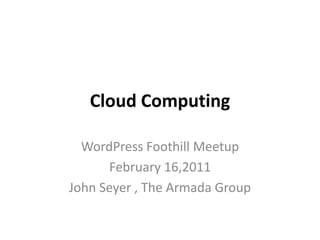 Cloud Computing WordPress Foothill Meetup February 16,2011 John Seyer, The Armada Group 