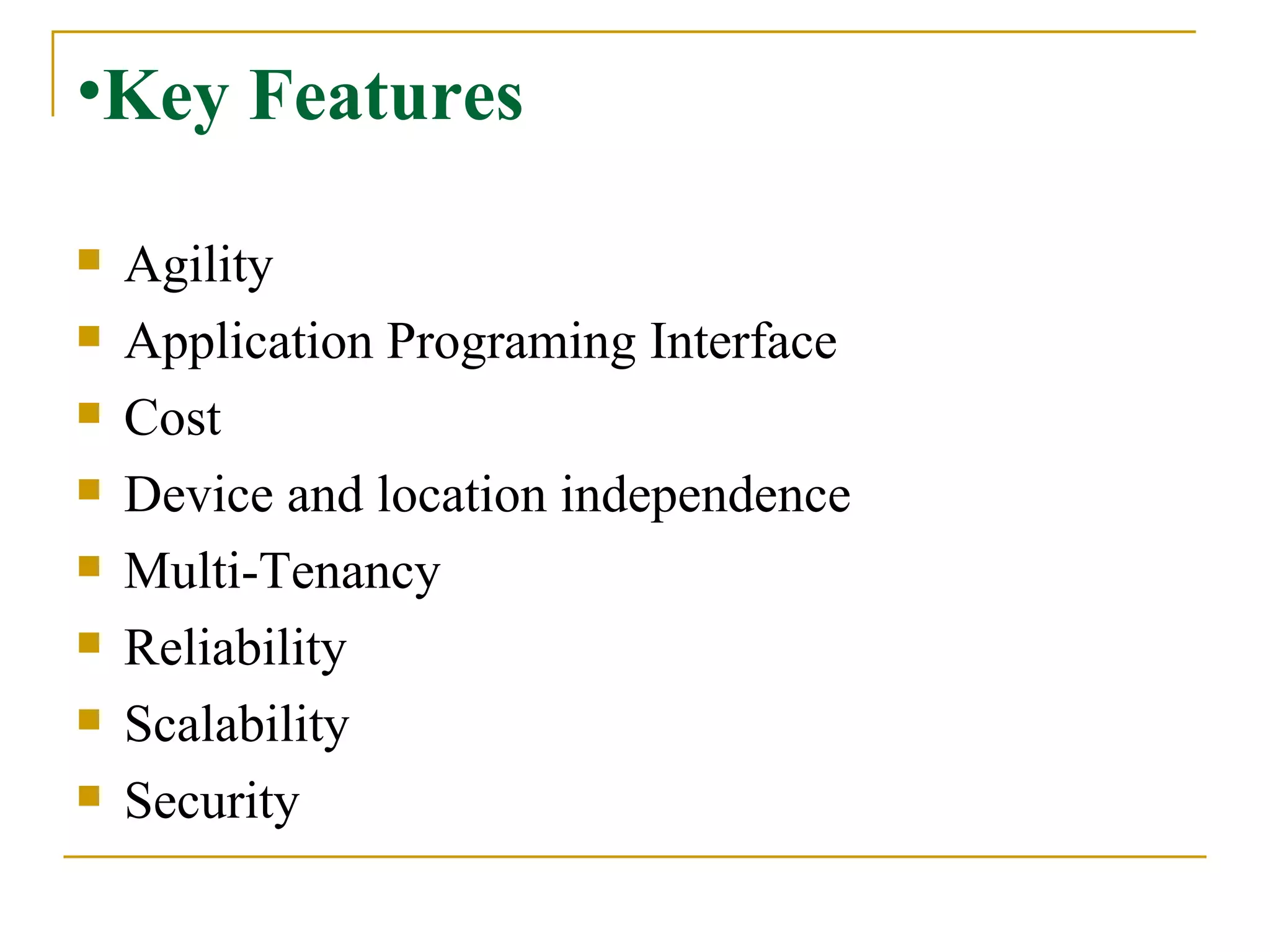 Key Features Agility Application Programing Interface Cost  Device and location independence Multi-Tenancy Reliability Scalability Security 