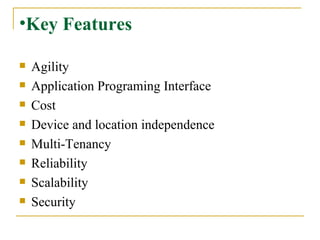 Key Features Agility Application Programing Interface Cost  Device and location independence Multi-Tenancy Reliability Scalability Security 