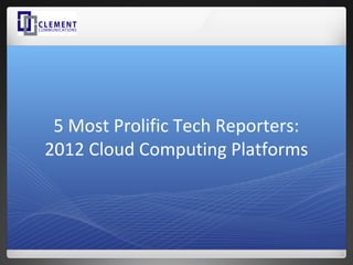 5 Most Prolific Tech Reporters:
2012 Cloud Computing Platforms
 