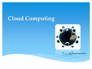 Cloud Computing By: Vivek Ravindran 