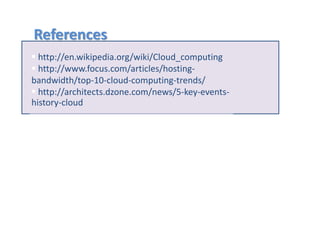 References
  http://en.wikipedia.org/wiki/Cloud_computing
  http://www.focus.com/articles/hosting-
bandwidth/top-10-cloud-computing-trends/
  http://architects.dzone.com/news/5-key-events-
history-cloud
 