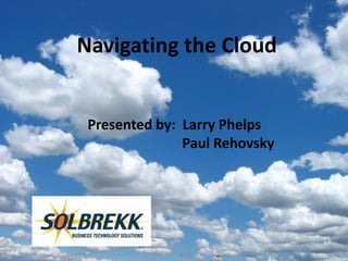 Navigating the Cloud


 Presented by: Larry Phelps
               Paul Rehovsky
 
