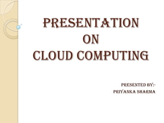Presentation
on
cloud computing
PRESENTED By:-
Priyanka sharma
 