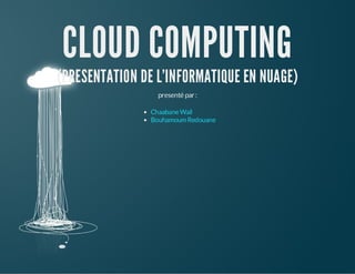 CLOUD COMPUTING

(PRESENTATION DE L'INFORMATIQUE EN NUAGE)
presenté par :
Chaabane Wail
Bouhamoum Redouane

 