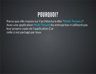 POURQUOI?
Parce que elle repose sur l'architecture dite "Multi-Tenancy".
Avec une application Multi Tenant les entreprises n'utilisent pas
leur propre copie de l'application Car
celle ci est partagé par tous.

 