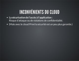 INCONVÉNIENTS DU CLOUD
La sécurisation de l'accès à l'application :
Risque d'attaque ou de violations de confidentialité.
(Mais avec le cloud Privé la sécurité est un peu plus garantie.)

 