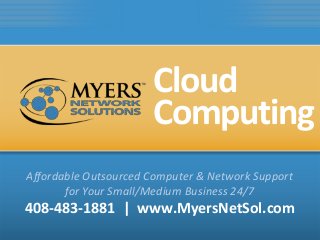 Cloud
Affordable Outsourced Computer & Network Support
for Your Small/Medium Business 24/7
408-483-1881 | www.MyersNetSol.com
Computing
 