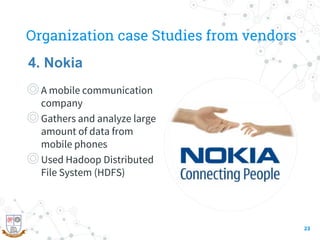 Organization case Studies from vendors
◎A mobile communication
company
◎Gathers and analyze large
amount of data from
mobile phones
◎Used Hadoop Distributed
File System (HDFS)
23
4. Nokia
 