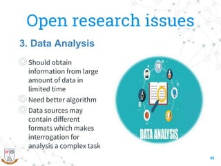 Open research issues
◎Should obtain
information from large
amount of data in
limited time
◎Need better algorithm
◎Data sources may
contain different
formats which makes
interrogation for
analysis a complex task
45
3. Data Analysis
 