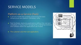 SERVICE MODELS
Platform-as-a-Service (PaaS)
 A service model that involves outsourcing the basic
infrastructure and platf...