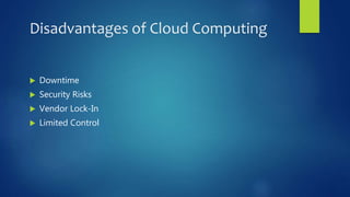Disadvantages of Cloud Computing
 Downtime
 Security Risks
 Vendor Lock-In
 Limited Control
 