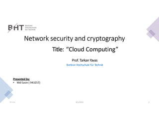 Md Easin 4/1/2023 1
Network security and cryptography
Title: “Cloud Computing”
Prof. TarkanYavas
Berliner Hochschule für Technik
Presented by:
• Md Easin ( 943257)
 