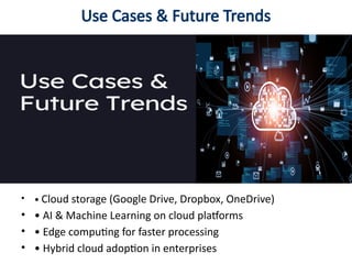 Use Cases & Future Trends
• • Cloud storage (Google Drive, Dropbox, OneDrive)
• • AI & Machine Learning on cloud platforms
• • Edge computing for faster processing
• • Hybrid cloud adoption in enterprises
 