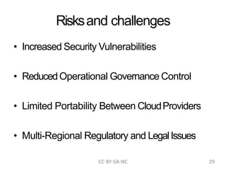 Risksand challenges
• Increased Security Vulnerabilities
• ReducedOperational Governance Control
• Limited Portability Between CloudProviders
• Multi-Regional Regulatory and LegalIssues
CC BY-SA-NC 29
 