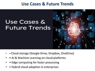 Use Cases & Future Trends
• • Cloud storage (Google Drive, Dropbox, OneDrive)
• • AI & Machine Learning on cloud platforms
• • Edge computing for faster processing
• • Hybrid cloud adoption in enterprises
 