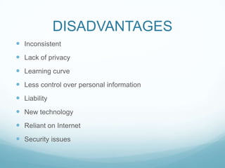 DISADVANTAGESInconsistentLack of privacyLearning curveLess control over personal informationLiabilityNew technologyReliant on InternetSecurity issues