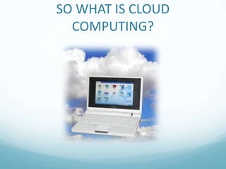 SO WHAT IS CLOUD COMPUTING?