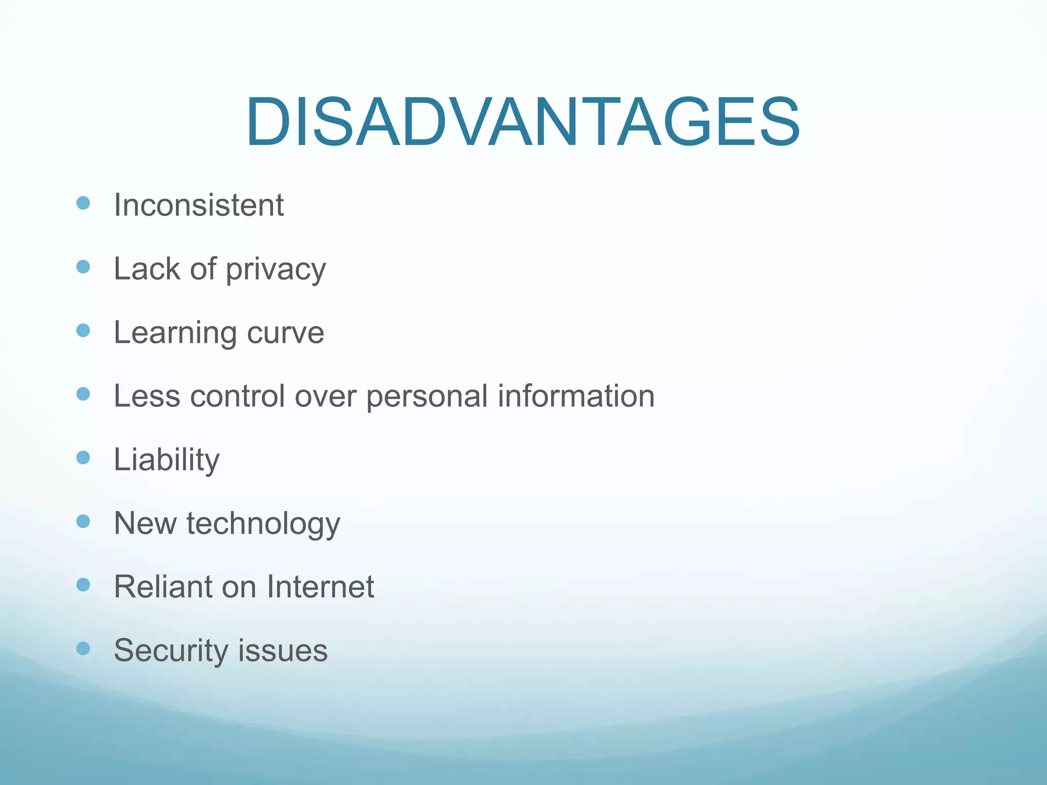 DISADVANTAGESInconsistentLack of privacyLearning curveLess control over personal informationLiabilityNew technologyReliant on InternetSecurity issues