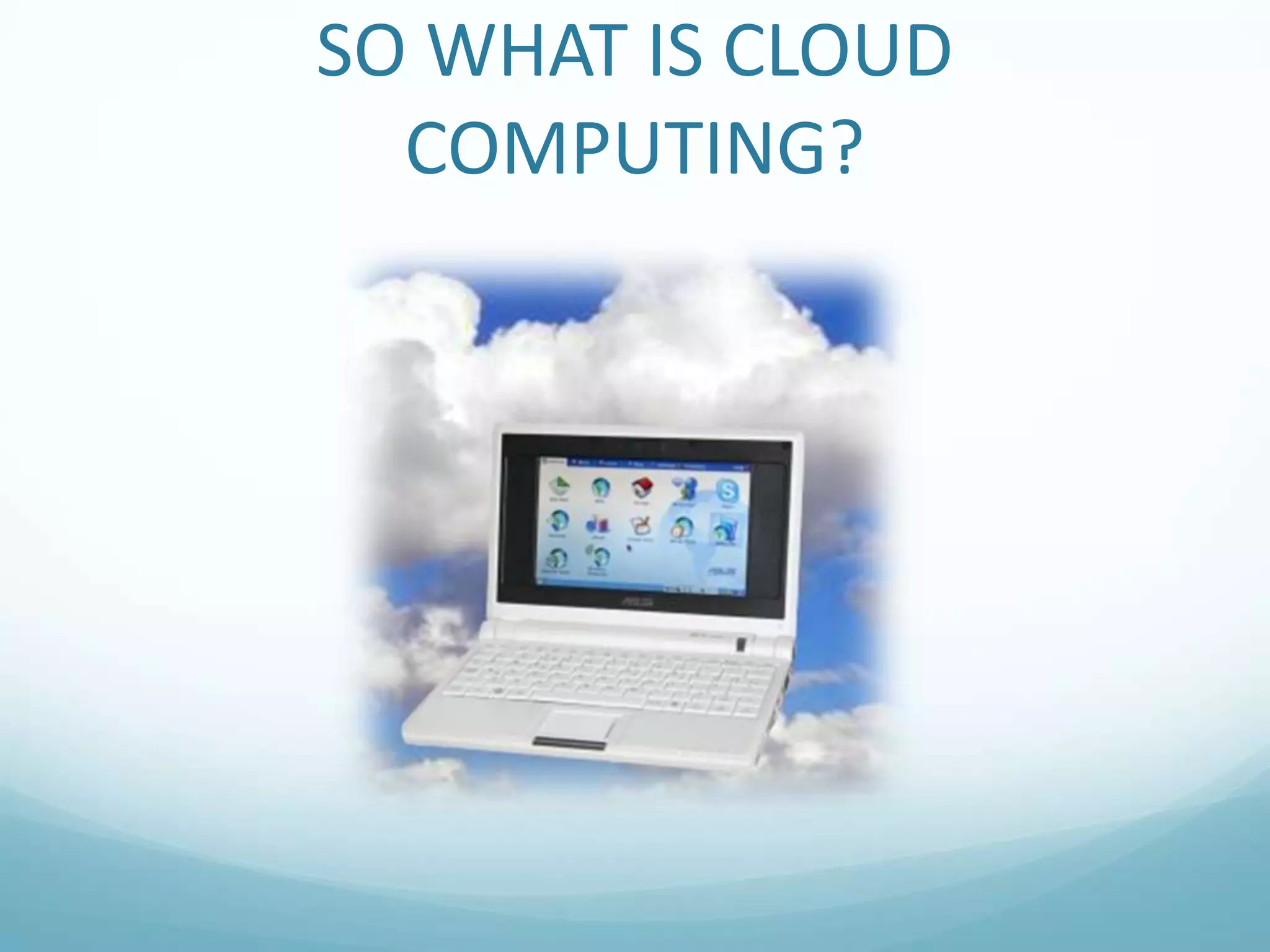 SO WHAT IS CLOUD COMPUTING?