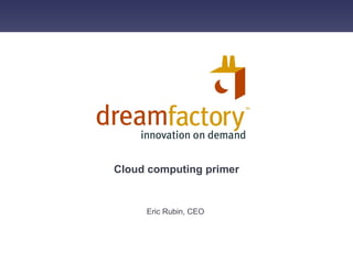 Cloud computing primer Eric Rubin, CEO  