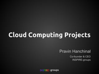 Cloud Computing Projects
Pravin Hanchinal
Co-founder & CEO
INSPIRE- groups

 