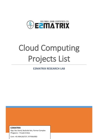 Cloud Computing
Projects List
E2MATRIX RESEARCH LAB
E2MATRIX
Opp. Bus Stand, Backside Axis, Parmar Complex
Phagwara – Punjab (India).
Cont: +91 9041262727, 9779363902
 