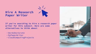 If you're searching to hire a research paper
writer for this subject. Here are some
alternatives to think about:
• WordsDoctorate
• MyPaperWriter
• CloudComputingProjects
Hire A Research
Paper Writer
 