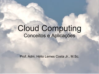 Cloud Computing Conceitos e Aplicações Prof. Adm. Hélio Lemes Costa Jr., M.Sc. 