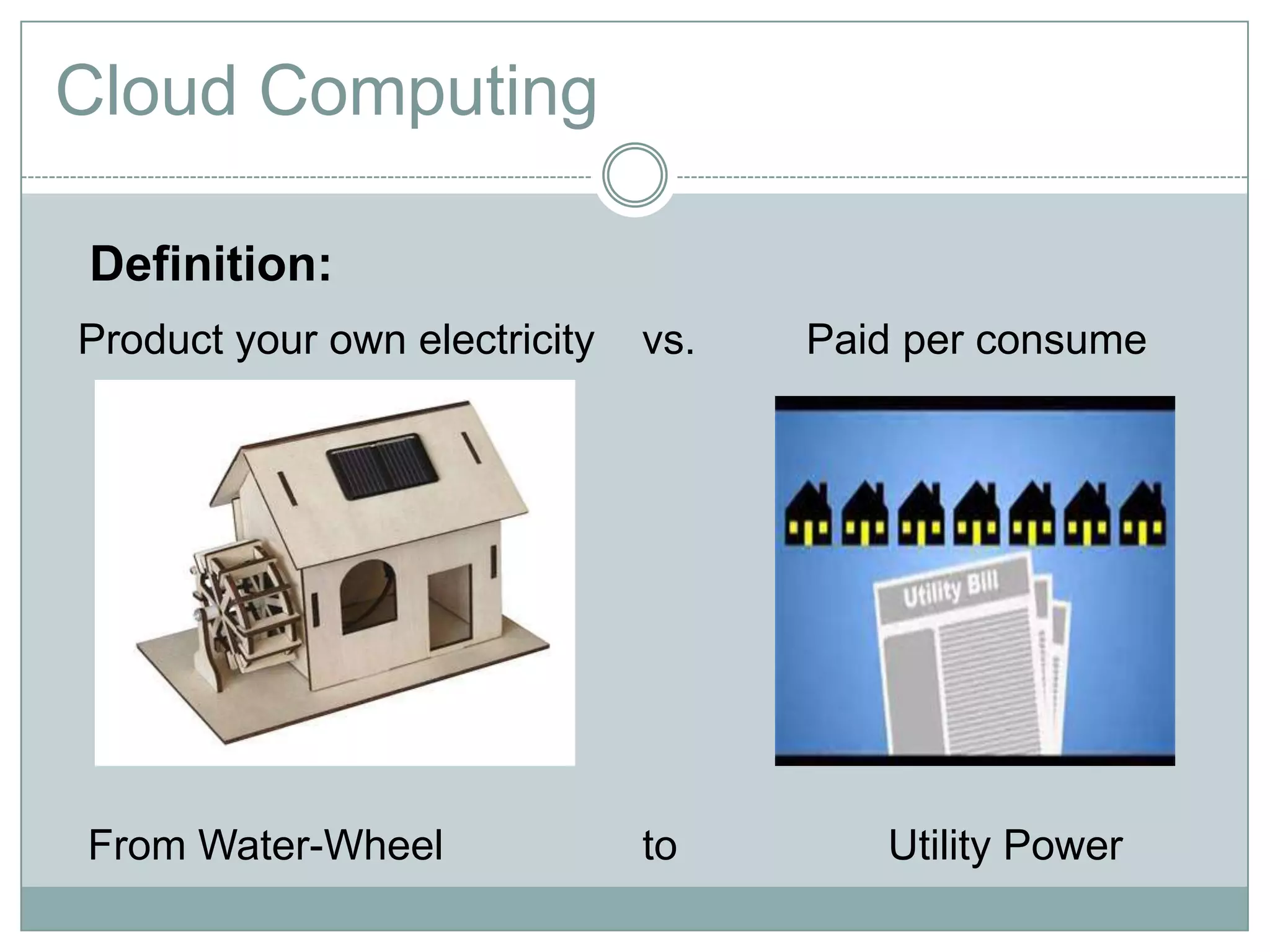 Cloud Computing

Definition:
Product your own electricity   vs.   Paid per consume




From Water-Wheel               to       Utility Power
 