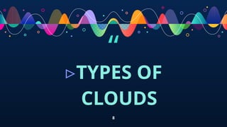 “
▹TYPES OF
CLOUDS
8
 