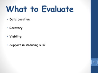 What to Evaluate
• Data Location
• Recovery
• Viability
• Support in Reducing Risk
11
 