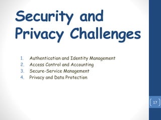 Security and
Privacy Challenges
1. Authentication and Identity Management
2. Access Control and Accounting
3. Secure-Service Management
4. Privacy and Data Protection
17
 