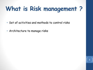 What is Risk management ?
• Set of activities and methods to control risks
• Architecture to manage risks
5
 