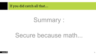 If you did catch all that…
18
Summary :
Secure because math...
 