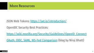 More Resources
JSON Web Tokens: https://jwt.io/introduction/
OpenIDC Security Best Practices:
https://wiki.mozilla.org/Security/Guidelines/OpenID_Connect
OAuth, OIDC, SAML, WS-Fed Comparison (blog by Niraj Bhatt)
24
 
