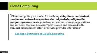 Cloud Computing
“Cloud computing is a model for enabling ubiquitous, convenient,
on-demand network access to a shared pool of configurable
computing resources (e.g., networks, servers, storage, applications,
and services) that can be rapidly provisioned and released with
minimal management effort or service provider interaction”
- The NIST Definition of Cloud Computing
8
 