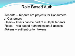 Role Based Auth
Tenants – Tenants are projects for Consumers
or Customers
Users – Users can be part of multiple tenants
Roles – role based authentication & access
Tokens – authenticaiton tokens
 