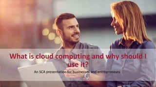 What is cloud computing and why should I
use it?
 