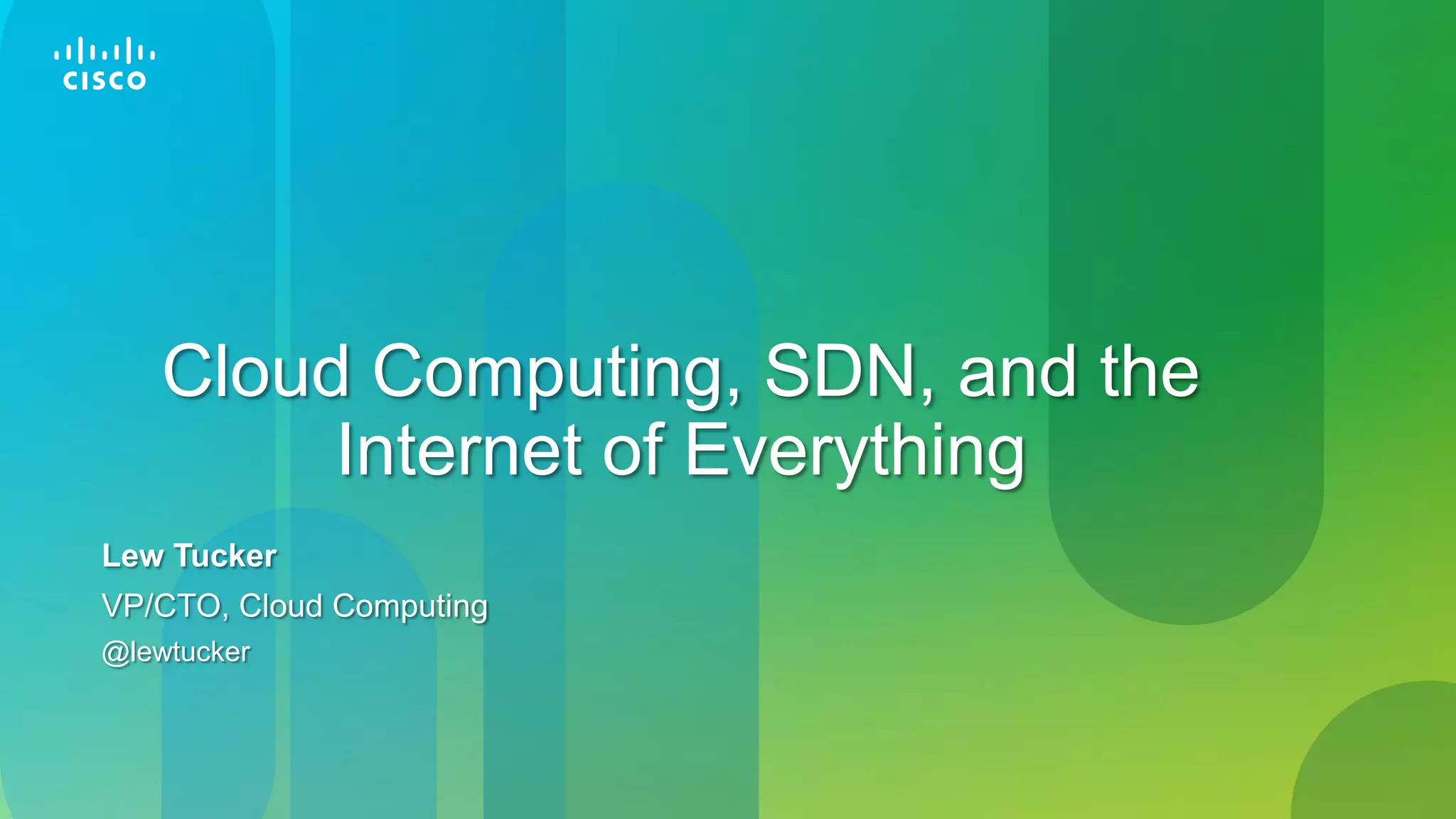 Cloud Computing, SDN, and the
                               Internet of Everything
           Lew Tucker
           VP/CTO, Cloud Computing
           @lewtucker



© 2013 Cisco and/or its affiliates. All rights reserved.   cloud connect silicon valley | April 2-5, 2013
                                                                                                      1
 