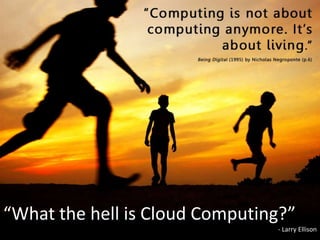 “What the hell is Cloud Computing?”- Larry Ellison