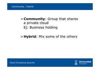 Community , Hybrid                        12




        > Community: Group that shares
          a private cloud
          Ej: Business holding

        > Hybrid: Mix some of the others




Tema 1: Diseño de software seguro
Cloud Computing Security
 