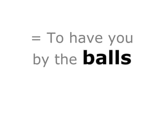 = To have you
  by the   balls

Vendor Lock-In
 