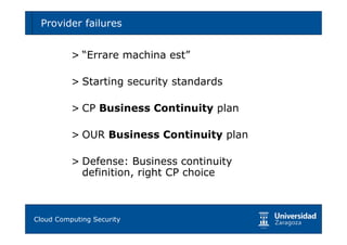Provider failures                       35



        > “Errare machina est”

        > Starting security standards

        > CP Business Continuity plan

        > OUR Business Continuity plan

        > Defense: Business continuity
          definition, right CP choice



Tema 1: Diseño de software seguro
Cloud Computing Security
 